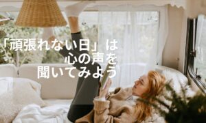 「頑張れない日」は、心の声を聞く日