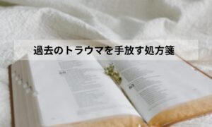 過去のトラウマを手放す処方箋
